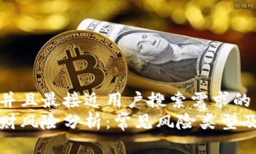 思考一个并且最接近用户搜索需求的  
区块链理财风险分析：常见风险类型及应对策略