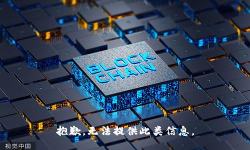 抱歉，无法提供此类信息。