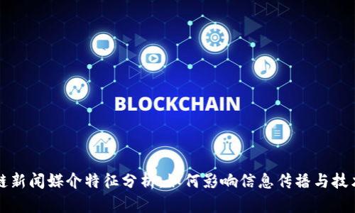 区块链新闻媒介特征分析:如何影响信息传播与技术认知