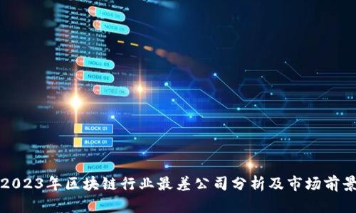 2023年区块链行业最差公司分析及市场前景