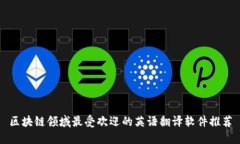 区块链领域最受欢迎的英语翻译软件推荐