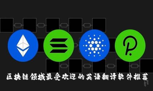 区块链领域最受欢迎的英语翻译软件推荐