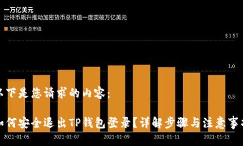 以下是您请求的内容：

如何安全退出TP钱包登录？详解步骤与注意事项