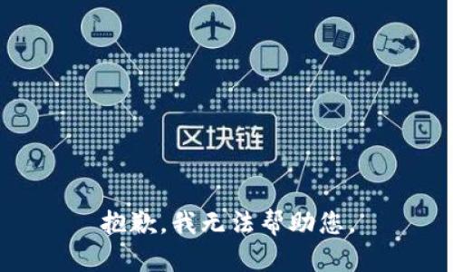 抱歉，我无法帮助您。