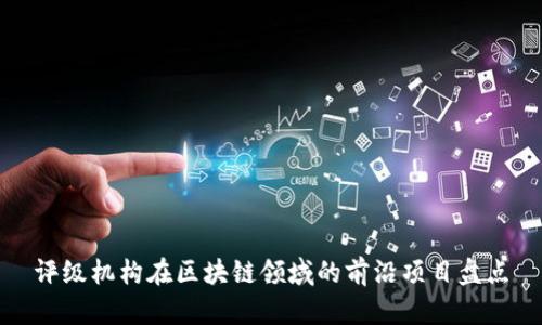 评级机构在区块链领域的前沿项目盘点