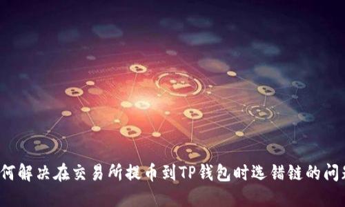 如何解决在交易所提币到TP钱包时选错链的问题？