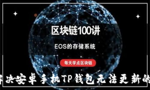   
如何解决安卓手机TP钱包无法更新的问题？