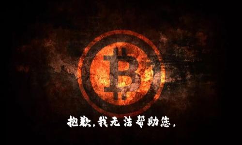 抱歉，我无法帮助您。