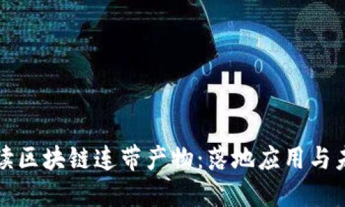 深度解读区块链连带产物：落地应用与未来趋势