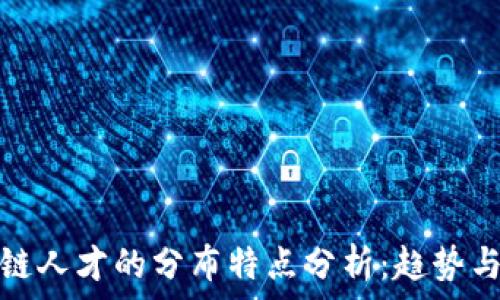   
区块链人才的分布特点分析：趋势与挑战