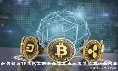 如何解决TP钱包里购买数字货币一直等待确认的问题
