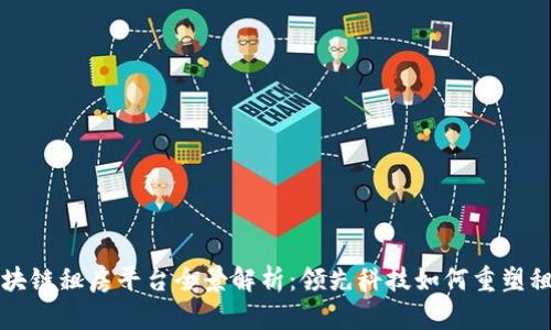 中国区块链租房平台全景解析：领先科技如何重塑租房市场