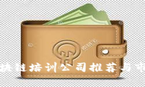 安庆区块链培训公司推荐与市场分析