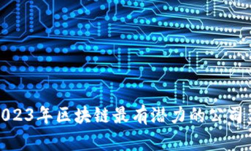 : 2023年区块链最有潜力的公司盘点
