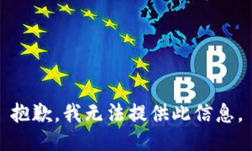 抱歉，我无法提供此信息。