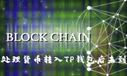 如何有效处理货币转入TP钱包后未到账的情况