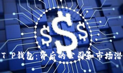 : 揭密T P钱包：背后的公司和市场潜力分析