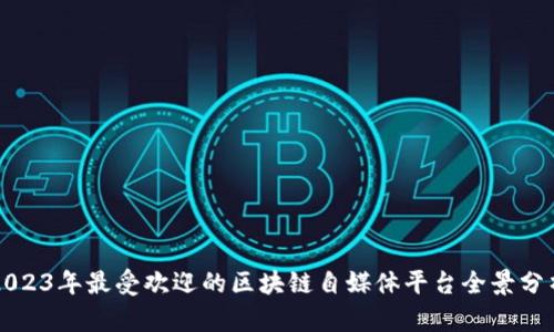 2023年最受欢迎的区块链自媒体平台全景分析