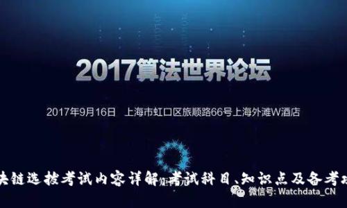 区块链选拔考试内容详解：考试科目、知识点及备考攻略