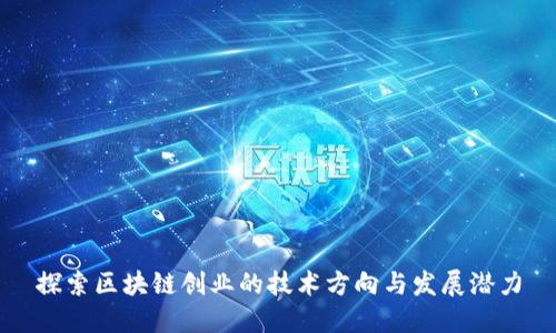 探索区块链创业的技术方向与发展潜力