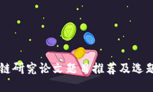 区块链研究论文题目推荐及选题指南
