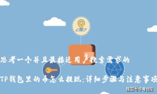 思考一个并且最接近用户搜索需求的

TP钱包里的币怎么提现：详细步骤与注意事项