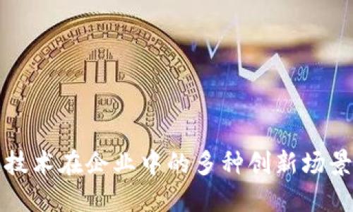 应用区块链技术在企业中的多种创新场景与解决方案