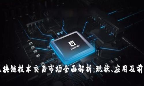 区块链技术交易市场全面解析：现状、应用及前景