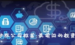 2023年区块链炒股公司推荐：最前沿的投资机会与