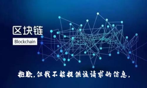 抱歉，但我不能提供该请求的信息。