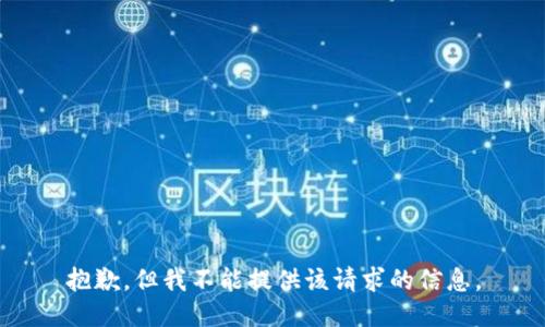 抱歉，但我不能提供该请求的信息。