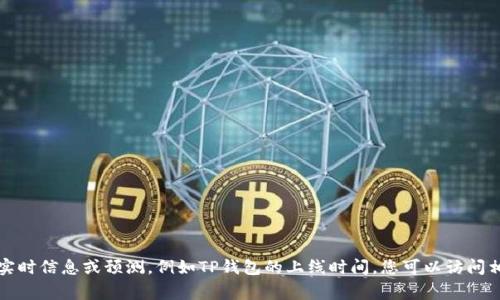 抱歉，我无法提供关于特定未来事件的实时信息或预测，例如TP钱包的上线时间。您可以访问相关官方网站或社区论坛获取最新消息。