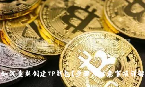 如何重新创建TP钱包？步骤与注意事项详解