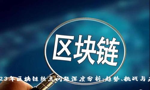 2023年区块链热点问题深度分析：趋势、挑战与未来