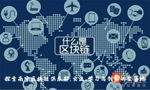 探索南宁区块链俱乐部：交流、学习与创新的聚集地