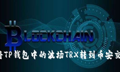 如何将TP钱包中的波场TRX转到币安交易所？