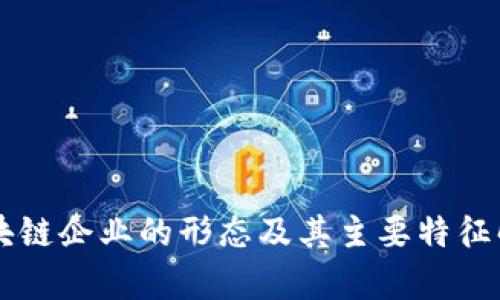 区块链企业的形态及其主要特征解析