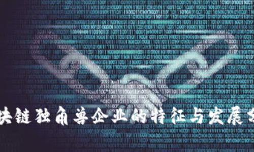 区块链独角兽企业的特征与发展分析