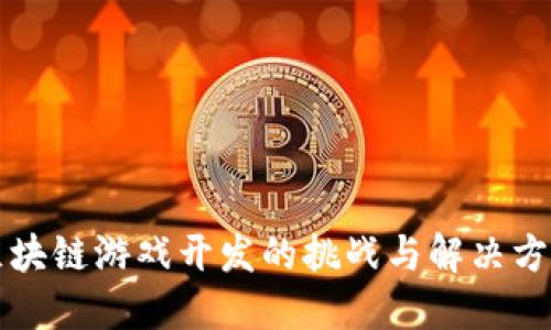 区块链游戏开发的挑战与解决方案