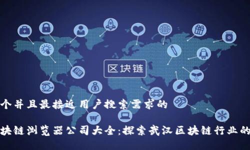 思考一个并且最接近用户搜索需求的

武汉区块链浏览器公司大全：探索武汉区块链行业的领军者