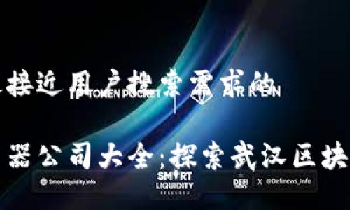 思考一个并且最接近用户搜索需求的

武汉区块链浏览器公司大全：探索武汉区块链行业的领军者