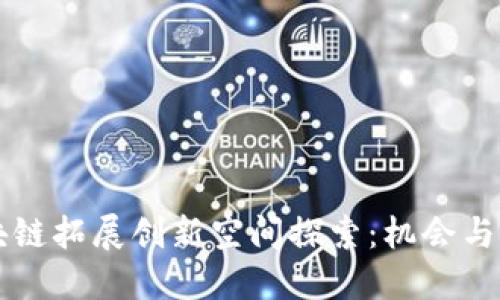 区块链拓展创新空间探索：机会与挑战