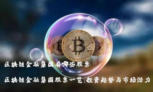 区块链金融集团有哪些股票

区块链金融集团股票一览：投资趋势与市场潜力