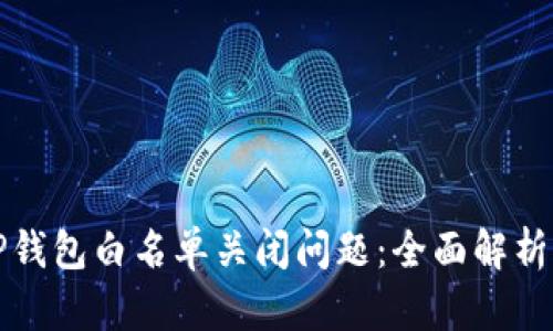 如何处理TP钱包白名单关闭问题：全面解析与解决方案