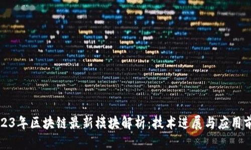 2023年区块链最新模块解析：技术进展与应用前景