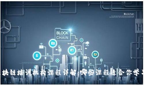 区块链培训机构课程详解：哪些课程适合你学习？