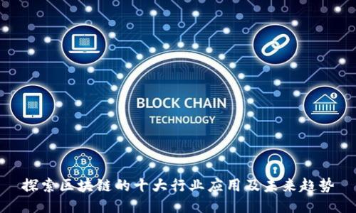 探索区块链的十大行业应用及未来趋势