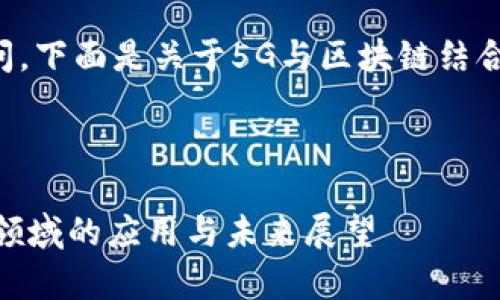 非常感谢你的提问，下面是关于5G与区块链结合的一个全面介绍。



5G技术在区块链领域的应用与未来展望