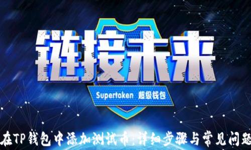 
如何在TP钱包中添加测试币：详细步骤与常见问题解答