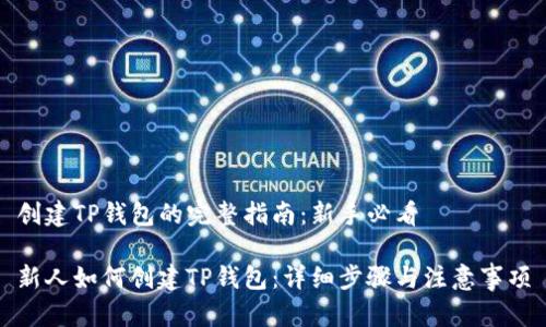 创建TP钱包的完整指南：新手必看

新人如何创建TP钱包：详细步骤与注意事项